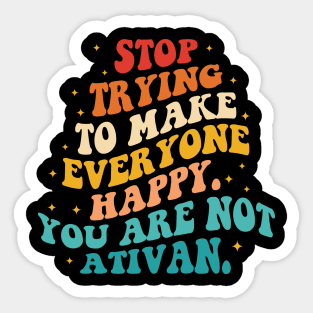 Stop Trying To Make Everyone Happy. You Are Not Ativan Sticker